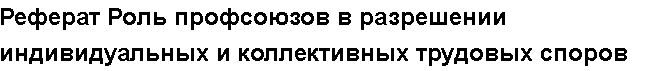 Учебная работа №   /8223.  "Реферат Роль профсоюзов в разрешении индивидуальных и коллективных трудовых споров