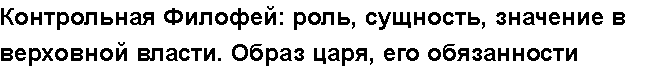 Учебная работа №   /8505.  "Контрольная Филофей: роль, сущность, значение в верховной власти. Образ царя, его обязанности