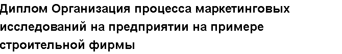 Учебная работа №   /8799.  "Диплом Организация процесса маркетинговых исследований на предприятии на примере строительной фирмы