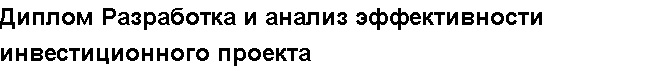 Учебная работа №   /8802.  "Диплом Разработка и анализ эффективности инвестиционного проекта