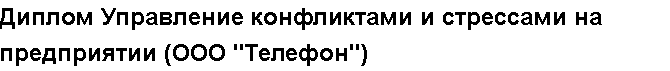 Учебная работа №   /8895.  "Диплом Управление конфликтами и стрессами на предприятии (ООО "Телефон")