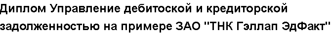 Учебная работа №   /9112.  "Диплом Управление дебитоской и кредиторской задолженностью на примере ЗАО "ТНК Гэллап ЭдФакт"