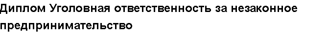 Учебная работа №   /9147.  "Диплом Уголовная ответственность за незаконное предпринимательство